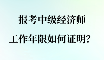 报考中级经济师 工作年限如何证明？