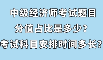 中级经济师考试题目分值占比是多少？考试科目安排时间多长？