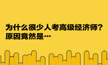 为什么很少人考高级经济师？原因竟然是…