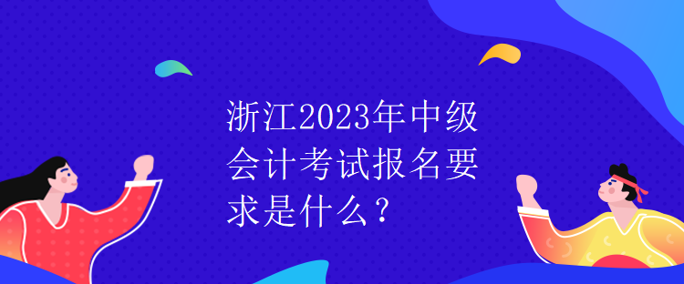 浙江2023年中级会计考试报名要求是什么？