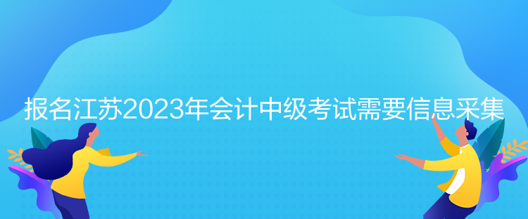 报名江苏2023年会计中级考试需要信息采集