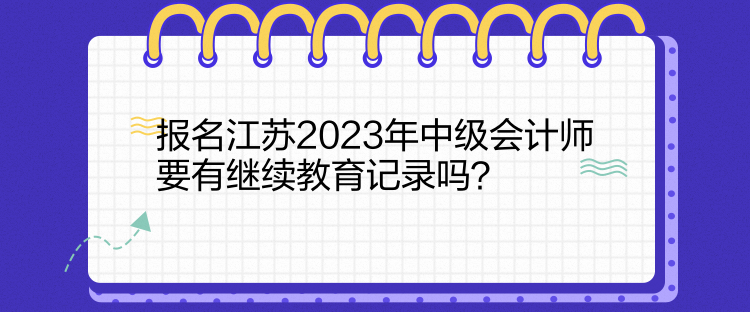 报名江苏2023年中级会计师要有继续教育记录吗？