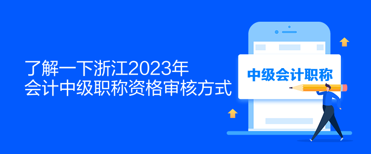 了解一下浙江2023年会计中级职称资格审核方式