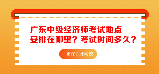 广东中级经济师考试地点安排在哪里？考试时间多久？