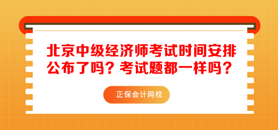 北京中级经济师考试时间安排公布了吗？考试题都一样吗？