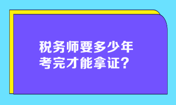 税务师要多少年考完才能拿证