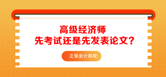 报考高级经济师先准备考试还是先发表论文？