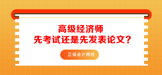 高级经济师先考试还是先发表论文？