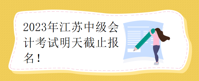 2023年江苏中级会计考试明天截止报名！