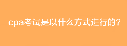 cpa考试是以什么方式进行的？