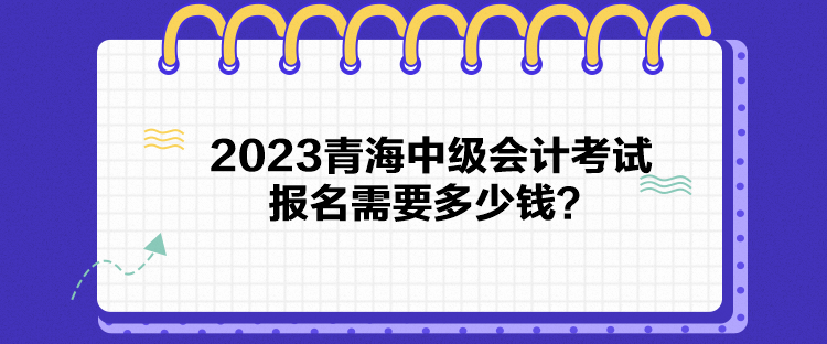 2023青海中级会计考试报名需要多少钱？