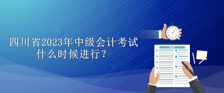 四川省2023年中级会计考试什么时候进行？