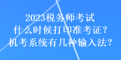 2023税务师考试什么时候打印准考证？机考系统有几种输入法？