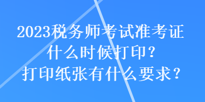 2023税务师考试准考证什么时候打印？打印纸张有什么要求？
