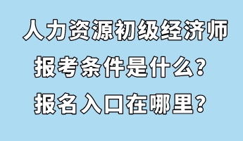 人力资源初级经济师报考条件是什么？报名入口在哪里？