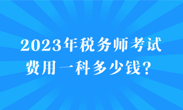 2023年税务师考试费用一科多少钱？