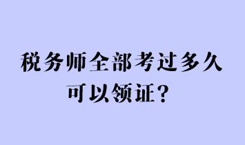 税务师全部考过多久可以领证？
