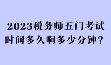 2023税务师五门考试时间多久啊多少分钟？