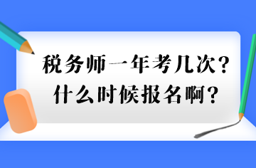 税务师一年考几次？什么时候报名啊？