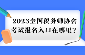 2023全国税务师协会考试报名入口在哪里？