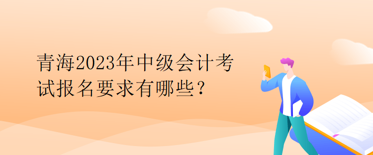 青海2023年中级会计考试报名要求有哪些？