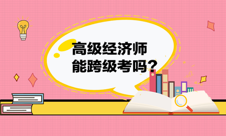 高级经济师能跨级考吗？