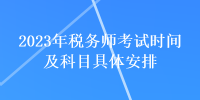 2023年税务师考试时间及科目具体安排