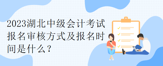 2023湖北中级会计考试报名审核方式及报名时间是什么？