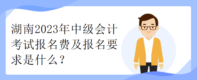 湖南2023年中级会计考试报名费及报名要求是什么？