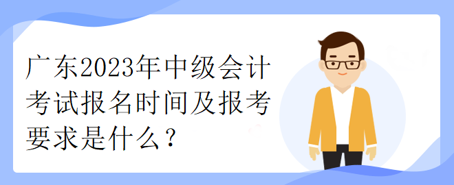 广东2023年中级会计考试报名时间及报考要求是什么？