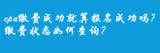 cpa缴费成功就算报名成功吗？缴费状态如何查询？