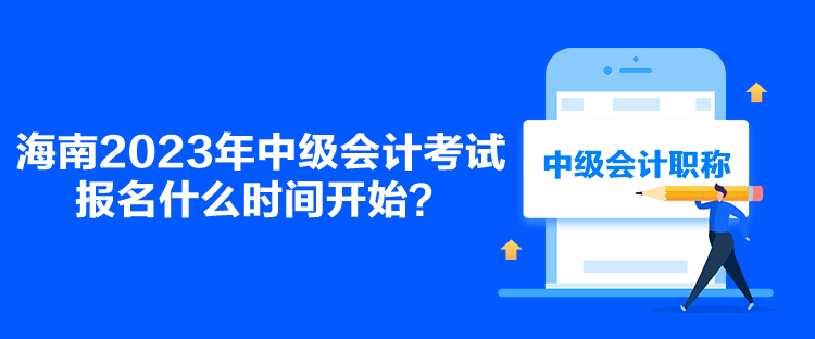 海南2023年中级会计考试报名什么时间开始？