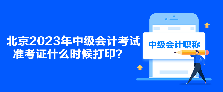 北京2023年中级会计考试准考证什么时候打印？