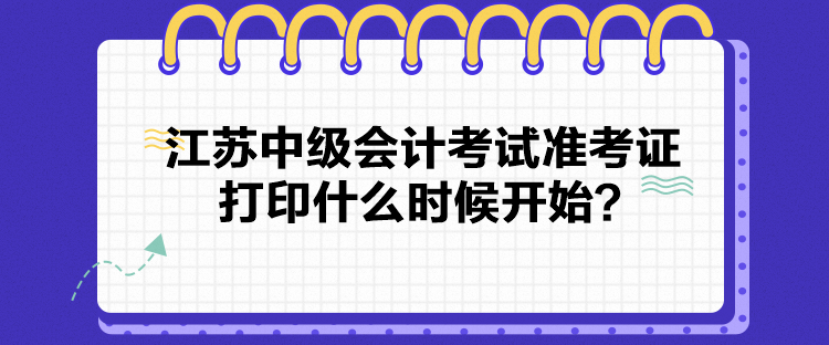 江苏中级会计考试准考证打印什么时候开始？