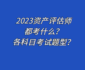 2023资产评估师都考什么？各科目考试题型？