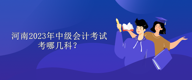 河南2023年中级会计考试考哪几科？