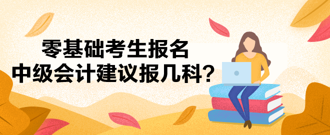 零基础考生还没有下定决心报名中级会计考试？建议报考哪几科？