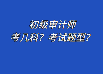 初级审计师考几科？考试题型？