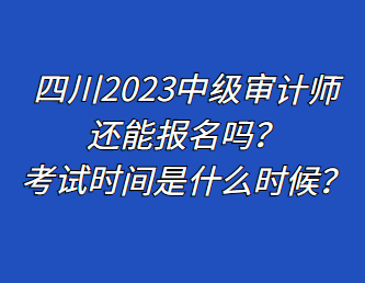 四川2023中级审计师还能报名吗？考试时间是什么时候？