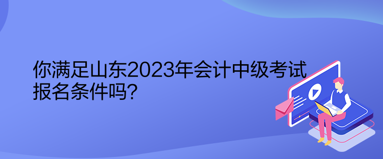 你满足山东2023年会计中级考试报名条件吗？