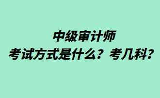 中级审计师考试方式是什么？考几科？