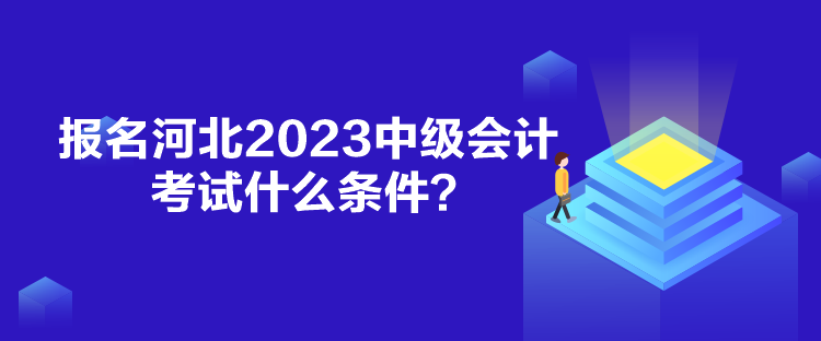 报名河北2023中级会计考试什么条件？