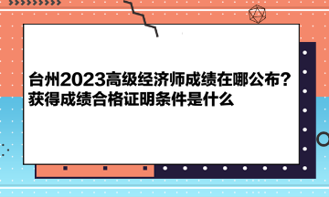 台州2023高级经济师成绩在哪公布？获得成绩合格证明条件是什么