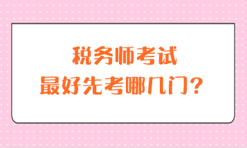 税务师考试最好先考哪几门？