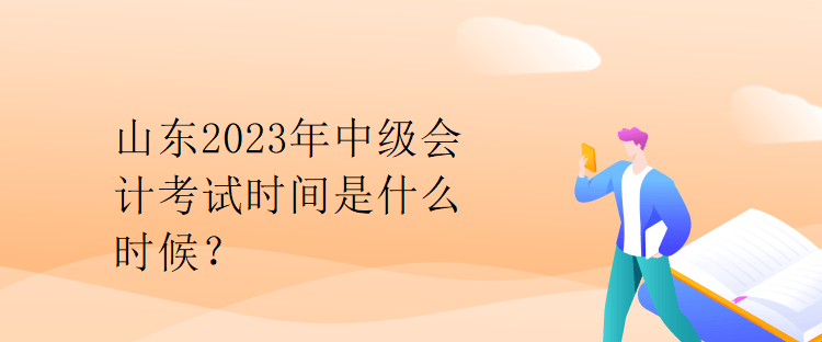 山东2023年中级会计考试时间是什么时候？