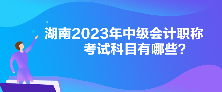 湖南2023年中级会计职称考试科目有哪些？