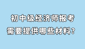 初中级经济师报考需要提供哪些材料？