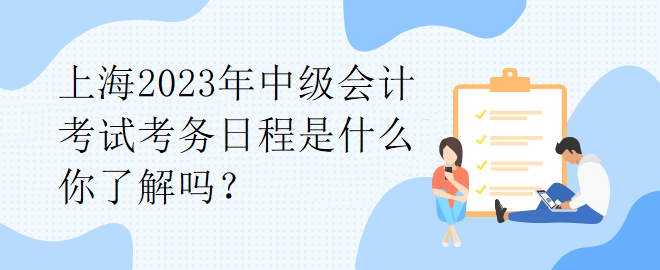 上海2023年中级会计考试考务日程是什么你了解吗？
