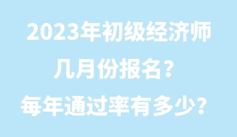 2023年初级经济师几月份报名？每年通过率有多少？