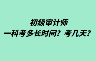 初级审计师一科考多长时间？考几天？